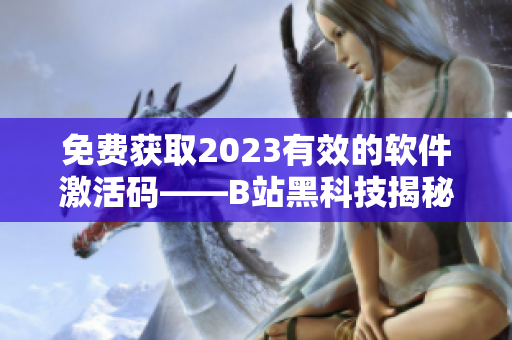 免費獲取2023有效的軟件激活碼——B站黑科技揭秘
