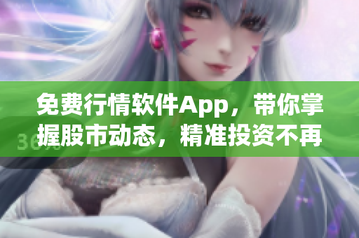 免費行情軟件App，帶你掌握股市動態，精準投資不再是夢想！