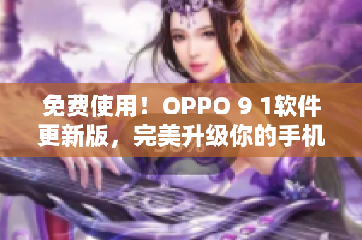 免費(fèi)使用！OPPO 9 1軟件更新版，完美升級(jí)你的手機(jī)體驗(yàn)