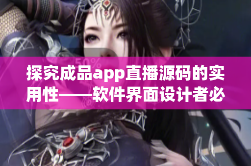 探究成品app直播源碼的實用性——軟件界面設計者必讀！