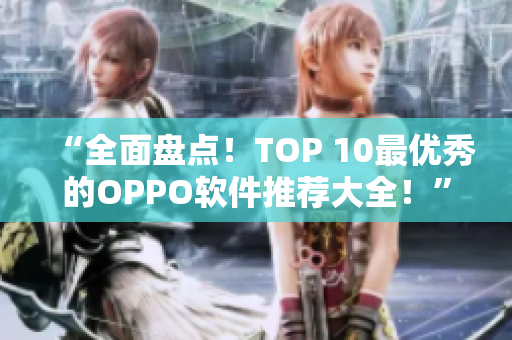 “全面盤點(diǎn)！TOP 10最優(yōu)秀的OPPO軟件推薦大全！”
