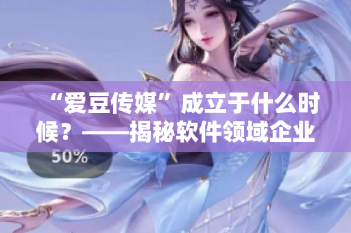 “愛豆傳媒”成立于什么時候？——揭秘軟件領域企業創辦時間