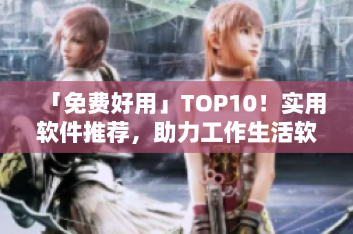 「免費好用」TOP10！實用軟件推薦，助力工作生活軟件大全