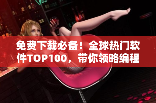 免費下載必備！全球熱門軟件TOP100，帶你領(lǐng)略編程世界的精彩！