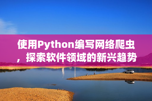 使用Python編寫網絡爬蟲，探索軟件領域的新興趨勢