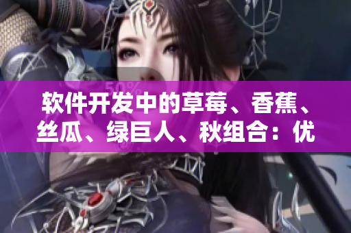 軟件開發中的草莓、香蕉、絲瓜、綠巨人、秋組合：優化業務流程的借鑒