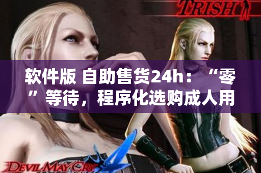 軟件版 自助售貨24h：“零”等待，程序化選購成人用品