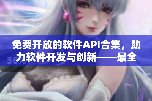 免費(fèi)開放的軟件API合集，助力軟件開發(fā)與創(chuàng)新——最全API資源匯總