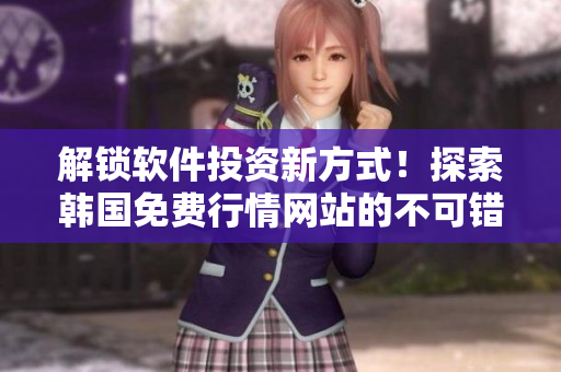 解鎖軟件投資新方式！探索韓國免費行情網站的不可錯過理由