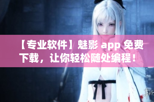 【專業軟件】魅影 app 免費下載，讓你輕松隨處編程！