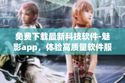 免費下載最新科技軟件-魅影app，體驗高質量軟件服務