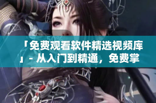 「免費觀看軟件精選視頻庫」- 從入門到精通，免費掌握編程技能的不二選擇！