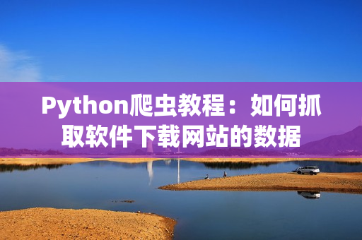 Python爬蟲教程：如何抓取軟件下載網站的數據