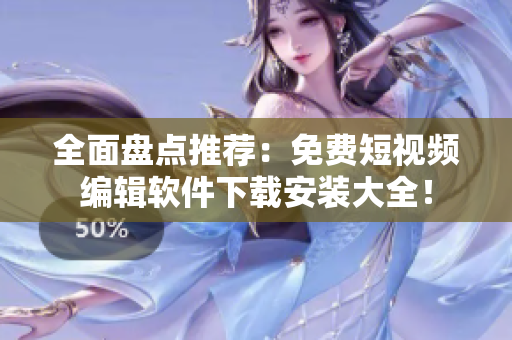 全面盤點推薦：免費短視頻編輯軟件下載安裝大全！