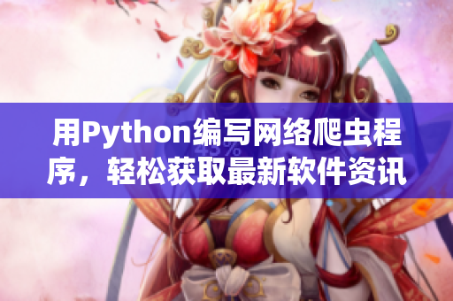 用Python編寫網絡爬蟲程序，輕松獲取最新軟件資訊。