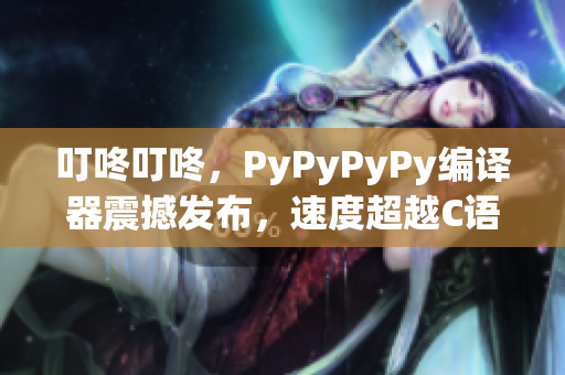 叮咚叮咚，PyPyPyPy編譯器震撼發布，速度超越C語言！