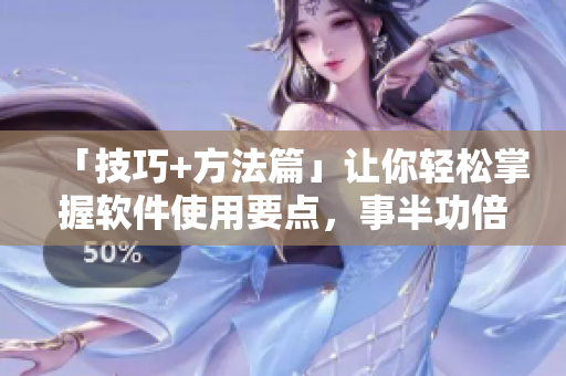 「技巧+方法篇」讓你輕松掌握軟件使用要點(diǎn)，事半功倍！——軟件利用寶典