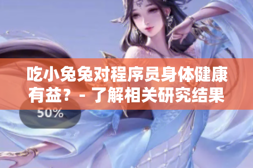 吃小兔兔對(duì)程序員身體健康有益？- 了解相關(guān)研究結(jié)果和專業(yè)建議！