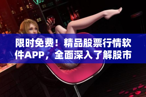 限時免費！精品股票行情軟件APP，全面深入了解股市動態