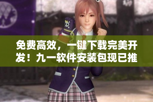免費高效，一鍵下載完美開發！九一軟件安裝包現已推出