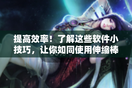 提高效率！了解這些軟件小技巧，讓你如同使用伸縮棒一般輕松