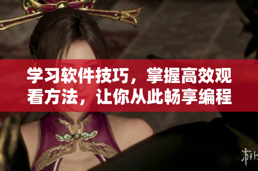 學習軟件技巧，掌握高效觀看方法，讓你從此暢享編程世界