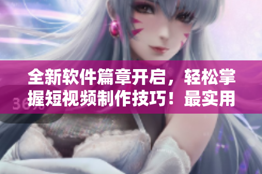 全新軟件篇章開啟，輕松掌握短視頻制作技巧！最實(shí)用的教程在這里