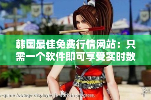 韓國(guó)最佳免費(fèi)行情網(wǎng)站：只需一個(gè)軟件即可享受實(shí)時(shí)數(shù)據(jù)更新！