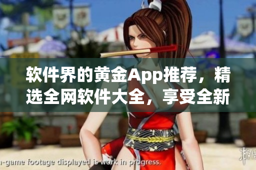 軟件界的黃金App推薦，精選全網軟件大全，享受全新軟件體驗！
