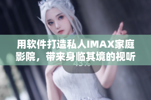 用軟件打造私人IMAX家庭影院，帶來身臨其境的視聽盛宴！