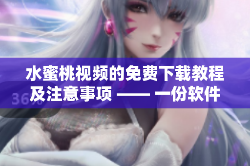 水蜜桃視頻的免費下載教程及注意事項 —— 一份軟件愛好者必備的指南