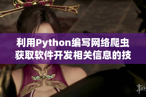 利用Python編寫網(wǎng)絡(luò)爬蟲獲取軟件開發(fā)相關(guān)信息的技巧
