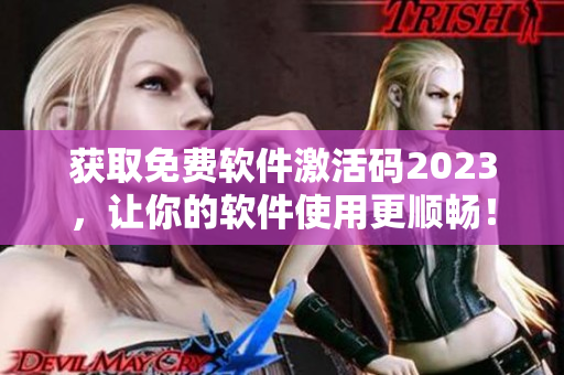 獲取免費軟件激活碼2023，讓你的軟件使用更順暢！