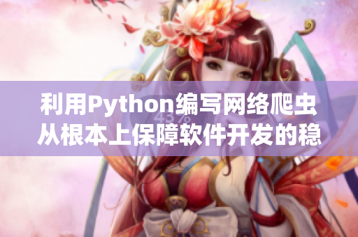 利用Python編寫網絡爬蟲從根本上保障軟件開發的穩定性