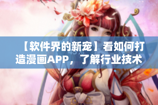 【軟件界的新寵】看如何打造漫畫APP，了解行業技術變革！
