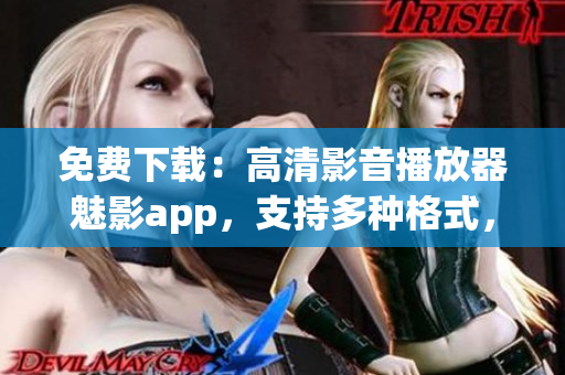 免費下載：高清影音播放器魅影app，支持多種格式，觀影新體驗！