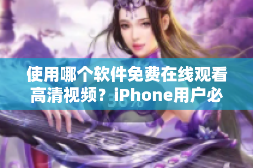 使用哪個軟件免費在線觀看高清視頻？iPhone用戶必備的神器！