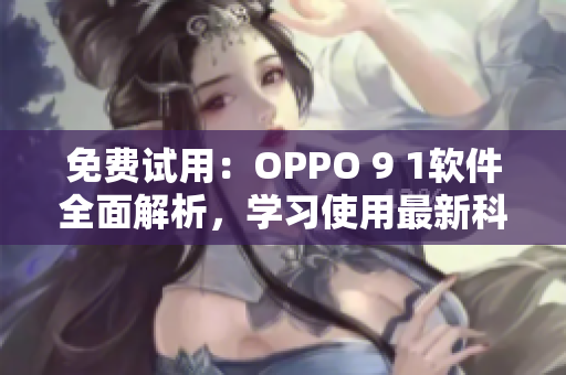 免費(fèi)試用：OPPO 9 1軟件全面解析，學(xué)習(xí)使用最新科技實(shí)現(xiàn)高效操作