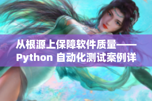 從根源上保障軟件質(zhì)量——Python 自動(dòng)化測(cè)試案例詳解
