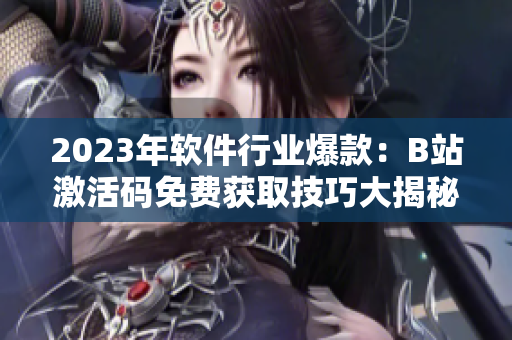 2023年軟件行業(yè)爆款：B站激活碼免費(fèi)獲取技巧大揭秘！