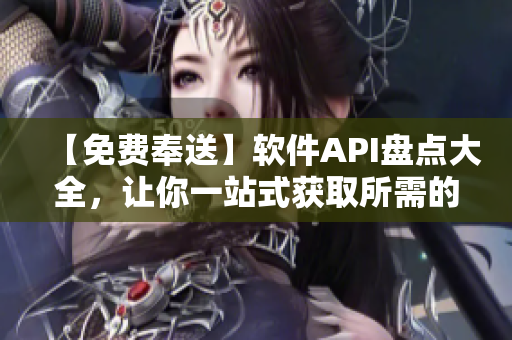 【免費奉送】軟件API盤點大全，讓你一站式獲取所需的接口資料！