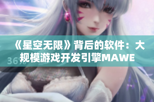 《星空無限》背后的軟件：大規模游戲開發引擎MAWEI的華麗實踐
