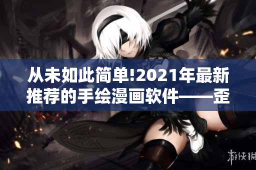 從未如此簡單!2021年最新推薦的手繪漫畫軟件——歪歪繪圖平臺！