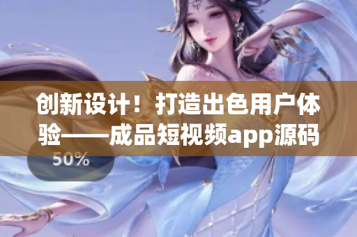 創新設計！打造出色用戶體驗——成品短視頻app源碼的獨特優勢