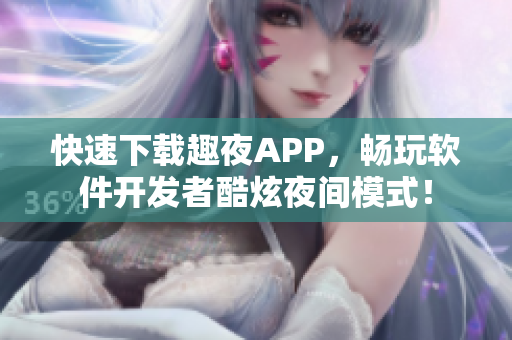 快速下載趣夜APP，暢玩軟件開發者酷炫夜間模式！