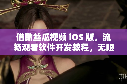 借助絲瓜視頻 iOS 版，流暢觀看軟件開發(fā)教程，無限拓展編程技能
