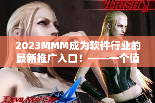 2023MMM成為軟件行業(yè)的最新推廣入口！——一個(gè)值得關(guān)注的里程碑事件