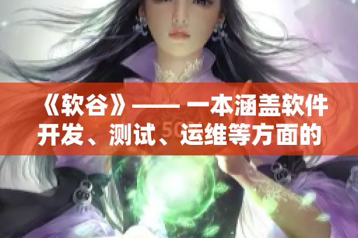 《軟谷》—— 一本涵蓋軟件開(kāi)發(fā)、測(cè)試、運(yùn)維等方面的綜合性雜志