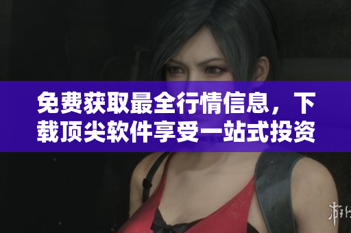 免費(fèi)獲取最全行情信息，下載頂尖軟件享受一站式投資解決方案！