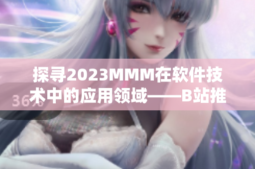 探尋2023MMM在軟件技術(shù)中的應(yīng)用領(lǐng)域——B站推廣入口